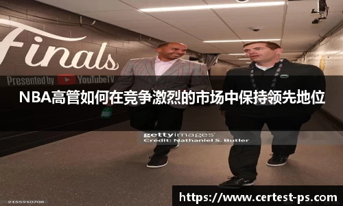 NBA高管如何在竞争激烈的市场中保持领先地位