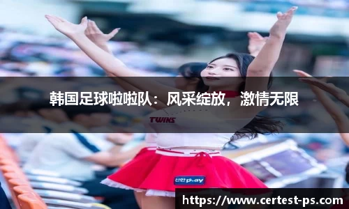 韩国足球啦啦队：风采绽放，激情无限