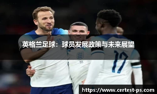 英格兰足球：球员发展政策与未来展望