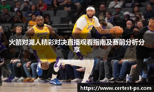 火箭对湖人精彩对决直播观看指南及赛前分析分享