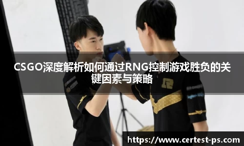 CSGO深度解析如何通过RNG控制游戏胜负的关键因素与策略